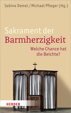 Sakrament der Barmherzigkeit von Arnold,  Markus, Bärsch,  Jürgen, Baum,  Wolfgang, Bier,  Prof. Dr. Georg, Demel,  Prof. Sabine, Dirscherl,  Professor Erwin, Grün,  Anselm, Mertes,  Klaus, Nicklas,  Professor Tobias, Pfleger,  Michael, Rosenberger,  Prof. Michael, Scheuchenpflug,  Peter, Unterburger,  Klaus