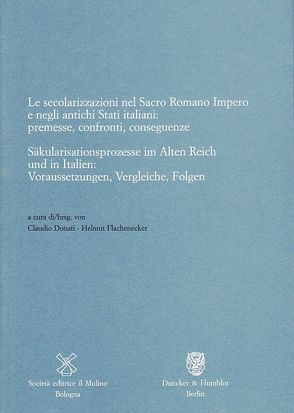 Säkularisationsprozesse im Alten Reich und in Italien: Voraussetzungen, Vergleiche, Folgen – Le secolarizzazioni nel Sacro Romano Impero e negli antichi Stati italiani: premesse, confronti, conseguenze. von Donati,  Claudio, Flachenecker,  Helmut