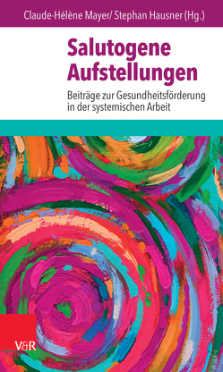 Salutogene Aufstellungen von Bahrs,  Ottomar, Buch,  Barbara, Elsner,  Henning, Hausner,  Stephan, Heucke,  Thomas, Huyssen,  Karin, Mayer,  Claude-Hélène, Meyburgh,  Tanja, Peyton,  Sarah, Ruppert,  Franz