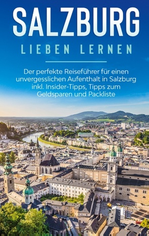 Salzburg lieben lernen: Der perfekte Reiseführer für einen unvergesslichen Aufenthalt in Salzburg inkl. Insider-Tipps, Tipps zum Geldsparen und Packliste von Ahlers,  Frauke