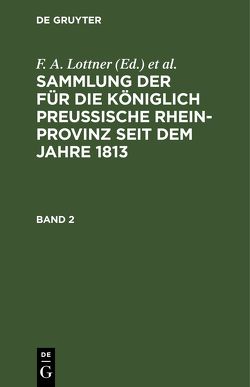 Sammlung der für die Königlich Preussische Rhein-Provinz seit dem Jahre 1813 / Sammlung der für die Königlich Preussische Rhein-Provinz seit dem Jahre 1813. Band 2 von Büreau des Justiz-Ministeriums, Leitner,  F. W., Lottner,  F. A., Marquardt,  J. F.