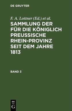 Sammlung der für die Königlich Preussische Rhein-Provinz seit dem Jahre 1813 / Sammlung der für die Königlich Preussische Rhein-Provinz seit dem Jahre 1813. Band 3 von Büreau des Justiz-Ministeriums, Leitner,  F. W., Lottner,  F. A., Marquardt,  J. F.