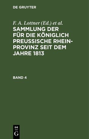 Sammlung der für die Königlich Preussische Rhein-Provinz seit dem Jahre 1813 / Sammlung der für die Königlich Preussische Rhein-Provinz seit dem Jahre 1813. Band 4 von Büreau des Justiz-Ministeriums, Leitner,  F. W., Lottner,  F. A., Marquardt,  J. F.