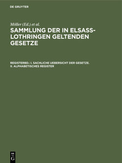 Sammlung der in Elsaß-Lothringen geltenden Gesetze / I. Sachliche Uebersicht der Gesetze. II. Alphabetisches Register von Althoff,  Friedrich, Förtsch,  Richard, Grünewald,  O., Harseim,  A., Keller,  Adolf, Leoni,  Albert, Moeller