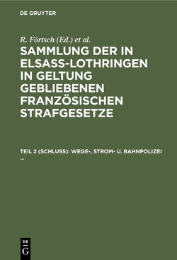 Sammlung der in Elsaß-Lothringen in Geltung gebliebenen französischen Strafgesetze / Wege-, Strom- u. Bahnpolizei … von Förtsch,  R., Leoni,  A.