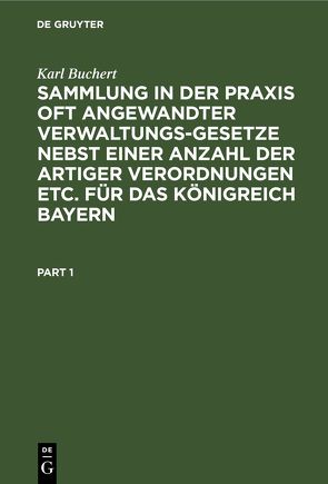 Sammlung in der Praxis oft angewandter Verwaltungs-Gesetze nebst einer Anzahl der artiger Verordnungen etc. für das Königreich Bayern von Buchert,  Karl