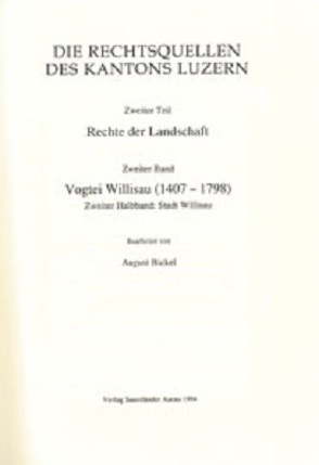 Rechtsquellen des Kantons Luzern / Die Rechtsquellen des Kanton Luzern: Rechte der Landschaft / Vogtei Willisau (1407-1798) von Bickel,  August