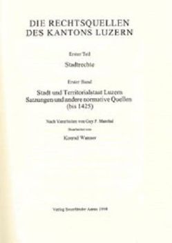 Rechtsquellen des Kantons Luzern / Die Rechtsquellen des Kanton Luzern: Stadtrechte / Stadt und Territorialstaat Luzern von Marchal,  Guy P, Wanner,  Konrad