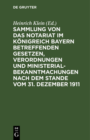 Sammlung von das Notariat Königreich Bayern betreffenden Gesetzen, Verordnungen und Ministerialbekanntmachungen nach dem Stande vom 31. Dezember 1911 von Klein,  Heinrich