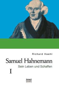 Samuel Hahnemann: Sein Leben und Schaffen. Bd. 1 von Haehl,  Richard