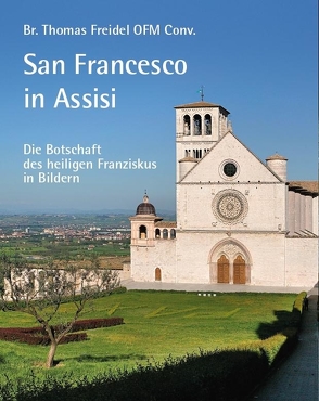 San Francesco in Assisi – Die Botschaft des heiligen Franziskus in Bildern von Diller,  Stefan, Freidel OFM Conv.,  Br. Thomas, Roli,  Ghigo, Ruf,  Gerhard