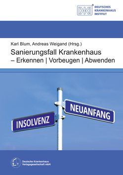 Sanierungsfall Krankenhaus – Erkennen / Vorbeugen / Abwenden von Ballies,  Arne, Blum,  Karl, Bordi,  Katalin, Dettweiler,  Thomas, Feindt,  Andreas, Grumbrich,  Gabriele, Harnoncourt,  Franz Graf von, Hug,  Josef, Kalman,  Ivan, Kappel,  Jutta, Lasserre,  Anke, Legl,  Klaus, Lindner,  Dominik, Mertes,  Joachim, Offermanns,  Matthias, Paech,  Stefan, Raab,  Andrea E., Rist,  Max, Salomé,  Remco, Scherl,  Josef, Schröder,  Tim, Sprenger,  Walpurga, Weid,  Sabrina, Weigand,  Andreas