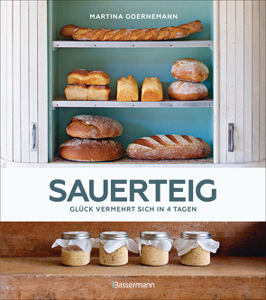 Sauerteig – Glück vermehrt sich in 4 Tagen. Brot backen mit Achtsamkeit, Entschleunigung und entspannten Bäckern rund um die Welt. Sonderausgabe mit vielen Original-Rezepten von Goernemann,  Martina