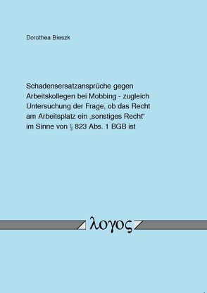 Schadensersatzansprüche gegen Arbeitskollegen bei Mobbing – zugleich Untersuchung der Frage, ob das Recht am Arbeitsplatz ein „sonstiges Recht“ im Sinne von § 823 Abs. 1 BGB ist von Bieszk,  Dorothea