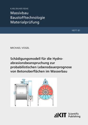 Schädigungsmodell für die Hydroabrasionsbeanspruchung zur probabilistischen Lebensdauerprognose von Betonoberflächen im Wasserbau von Vogel,  Michael