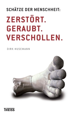 Schätze der Menschheit: Zerstört. Geraubt. Verschollen. von Husemann,  Dirk