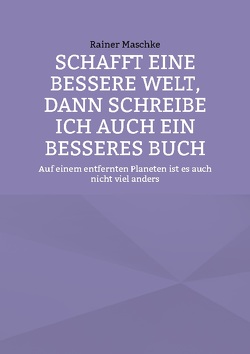 Schafft eine bessere Welt, dann schreibe ich auch ein besseres Buch von Maschke,  Rainer