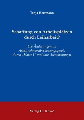 Schaffung von Arbeitsplätzen durch Leiharbeit? von Herrmann,  Tanja