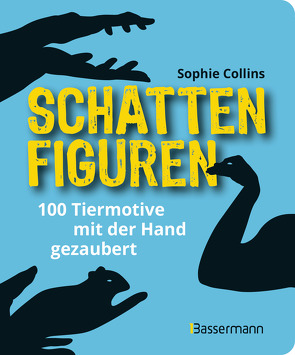 Schattenfiguren – 100 Tiermotive mit der Hand gezaubert. Plus viele menschliche und gegenständliche Figuren für ganz großes Hand-Kino von Collins,  Sophie