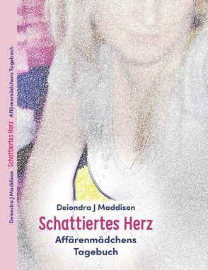 Schattiertes Herz – Affärenmädchens Tagebuch von Maddison,  Deiondra J.