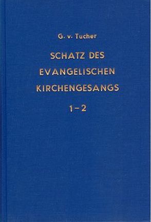 Schatz des evangelischen Kirchengesanges im ersten Jahrhundert der Reformation von Tucher,  Gottlieb von