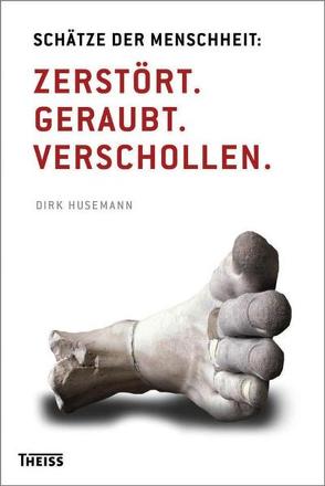 Schätze der Menschheit: Zerstört. Geraubt. Verschollen. von Husemann,  Dirk