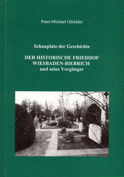 Schauplatz der Geschichte. Der historische Friedhof Wiesbaden-Biebrich und seine Vorgänger von Glöckler,  Peter M