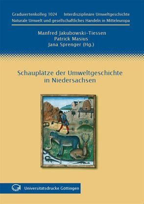 Schauplätze der Umweltgeschichte in Niedersachsen von Jakubowski-Tiessen,  Manfred, Masius,  Patrick, Sprenger,  Jana