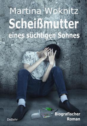 Scheißmutter eines süchtigen Sohnes – Biografischer Roman von Woknitz,  Martina