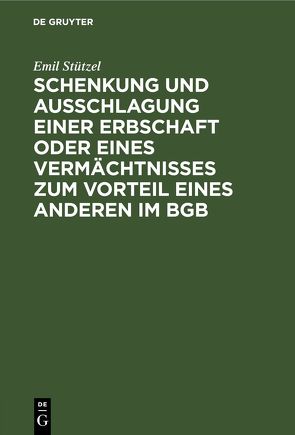 Schenkung und Ausschlagung einer Erbschaft oder eines Vermächtnisses zum Vorteil eines Anderen im BGB von Stützel,  Emil