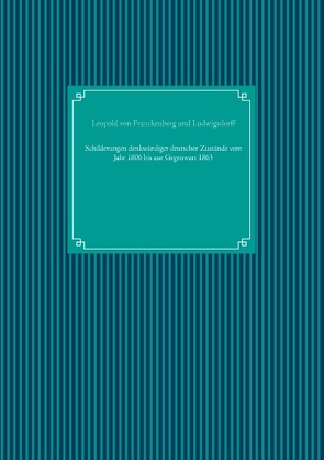 Schilderungen denkwürdiger deutscher Zustände vom Jahr 1806 bis zur Gegenwart 1863 von Franckenberg und Ludwigsdorff,  Leopold von, UG,  Nachdruck