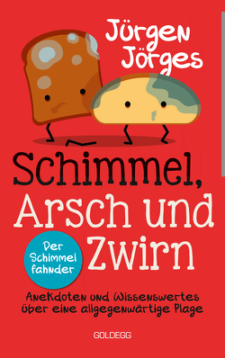 Schimmel, Arsch und Zwirn. Anekdoten und Wissenswertes über eine allgegenwärtige Plage. Wie gefährlich sind Schimmelpilze und Sporen? Was verursacht Schimmelbefall? Wie kann ich Schimmel entfernen? von Jörges,  Jürgen