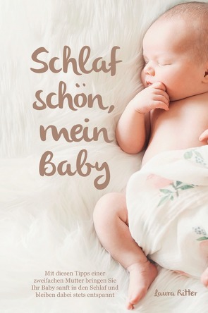 Schlaf schön, mein Baby – Mit diesen Tipps einer zweifachen Mutter bringen Sie Ihr Baby sanft in den Schlaf und bleiben dabei stets entspannt von Ritter,  Laura