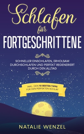 Schlafen für Fortgeschrittene: Schneller einschlafen, erholsam durchschlafen und perfekt regeneriert durch den Alltag – inkl. den 10 besten Tipps für den perfekten Schlaf von Wenzel,  Natalie