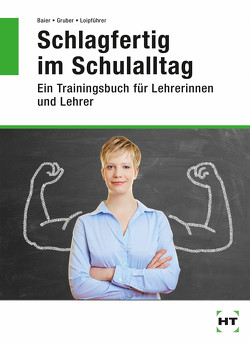 Schlagfertig im Schulalltag von Baier,  Thomas, Gruber,  Christian, Loipführer,  Claudia