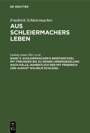 Friedrich Schleiermacher: Aus Schleiermachers Leben / Schleiermacher’s Briefwechsel mit Freunden bis zu seiner Uebersiedelung nach Halle, namentlich der mit Friedrich und August Wilhelm Schlegel von Dilthey,  Wilhelm, Jonas,  Ludwig