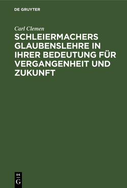 Schleiermachers Glaubenslehre in ihrer Bedeutung für Vergangenheit und Zukunft von Clemen,  Carl