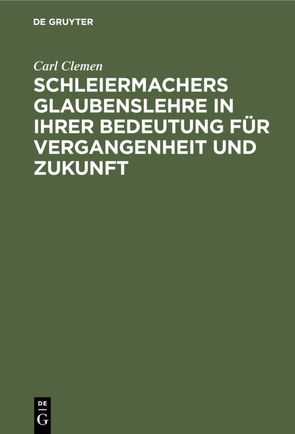 Schleiermachers Glaubenslehre in ihrer Bedeutung für Vergangenheit und Zukunft von Clemen,  Carl