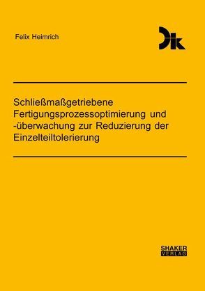 Schließmaßgetriebene Fertigungsprozessoptimierung und -überwachung zur Reduzierung der Einzelteiltolerierung von Heimrich,  Felix