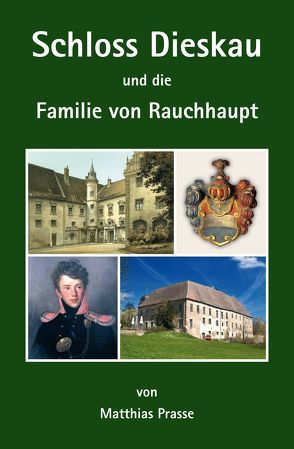 Schloss Dieskau und die Familie von Rauchhaupt von Prasse,  Matthias