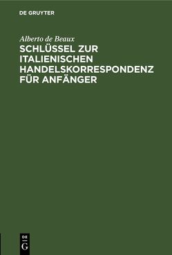 Schlüssel zur italienischen Handelskorrespondenz für Anfänger von Beaux,  Alberto de