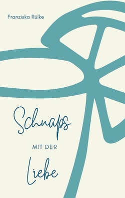 Schnaps mit der Liebe von Rülke,  Franziska