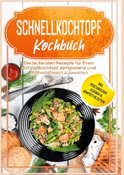 Schnellkochtopf Kochbuch: Die leckersten Rezepte für Ihren Schnellkochtopf zeitsparend und nährstoffreich zubereiten – inkl. vegetarischen, veganen & Kompott-Rezepten von Stegemann,  Phillip