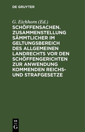 Schöffensachen. Zusammenstellung sämmtlicher im Geltungsbereich des Allgemeinen Landrechts vor den Schöffengerichten zur Anwendung kommenden Reichs- und Strafgesetze von Eichhorn,  G.