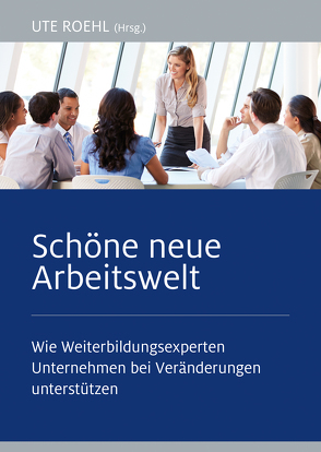 Schöne neue Arbeitswelt von Baumann,  Lars, Bich,  Angela, Flecke,  Stefanie, Fröhlich,  Dirk, Gebhardt,  Markus, Haarmann,  Dr. Anne-Rose, Kappe,  Bettina, Lüchtrath,  Wolfgang, Metzger,  Alexandra, Patuschka,  Susann, Roehl,  Ute, Rosenstock,  Mattihas, Schmöller,  Petra, Weiler,  Dina