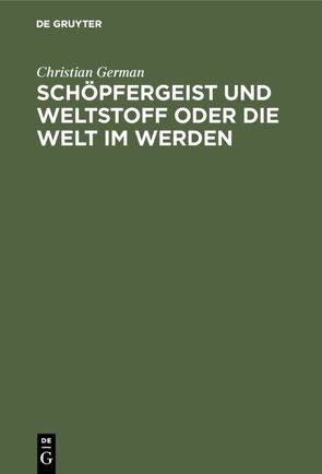 Schöpfergeist und Weltstoff oder die Welt im Werden von German,  Christian