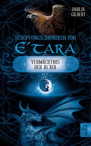 Schöpfungschroniken von E´tara – Band 3: Das Vermächtnis der Al`ata von Gilbert,  Dahlia