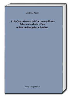 „Schöpfungswissenschaft“ an evangelikalen Bekenntnisschulen von Roser,  Matthias