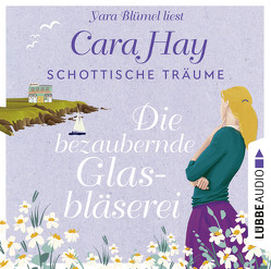 Schottische Träume – Die bezaubernde Glasbläserei von Blümel,  Yara, Hay,  Cara