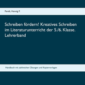 Schreiben fördern! Kreatives Schreiben im Literaturunterricht der 5./6. Klasse. Lehrerband von Hennig F.,  Fendt